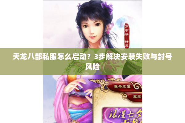 天龙八部私服怎么启动？3步解决安装失败与封号风险