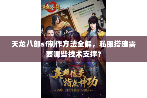 天龙八部sf制作方法全解，私服搭建需要哪些技术支撑？