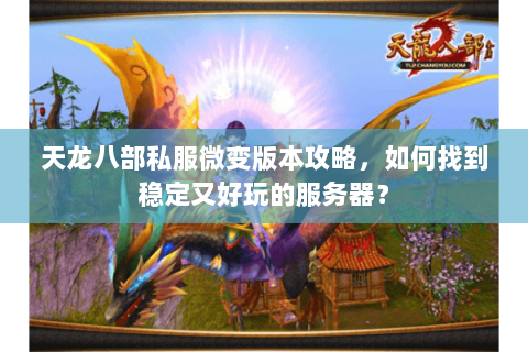 天龙八部私服微变版本攻略，如何找到稳定又好玩的服务器？