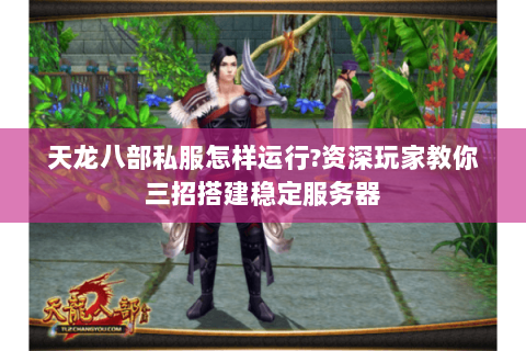 天龙八部私服怎样运行？资深玩家教你三招搭建稳定服务器