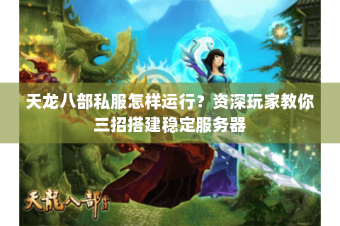 天龙八部私服怎样运行？资深玩家教你三招搭建稳定服务器