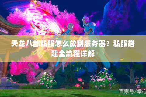 天龙八部私服怎么放到服务器？私服搭建全流程详解