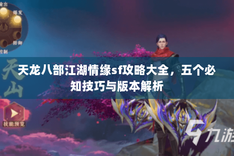 天龙八部江湖情缘sf攻略大全，五个必知技巧与版本解析