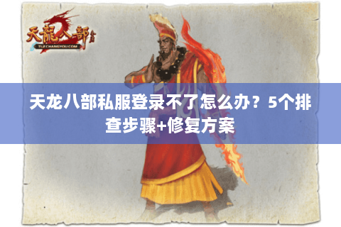 天龙八部私服登录不了怎么办？5个排查步骤+修复方案