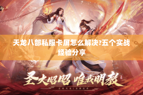 天龙八部私服卡屏怎么解决?五个实战经验分享