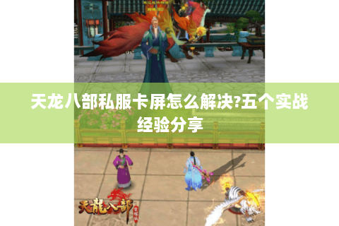 天龙八部私服卡屏怎么解决?五个实战经验分享
