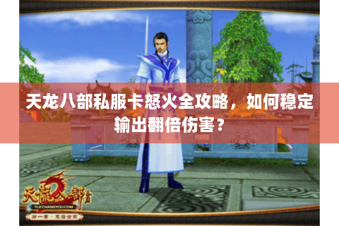 天龙八部私服卡怒火全攻略，如何稳定输出翻倍伤害？