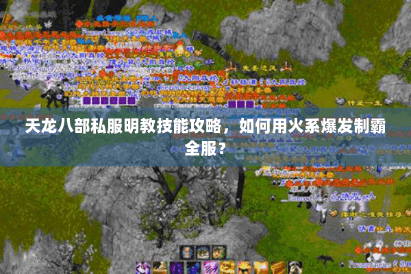天龙八部私服明教技能攻略，如何用火系爆发制霸全服？