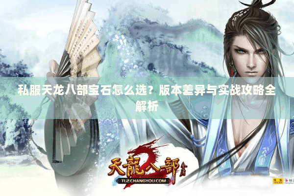 私服天龙八部宝石怎么选？版本差异与实战攻略全解析