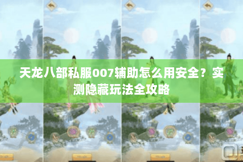 天龙八部私服007辅助怎么用安全？实测隐藏玩法全攻略
