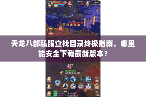 天龙八部私服查找目录终极指南，哪里能安全下载最新版本？