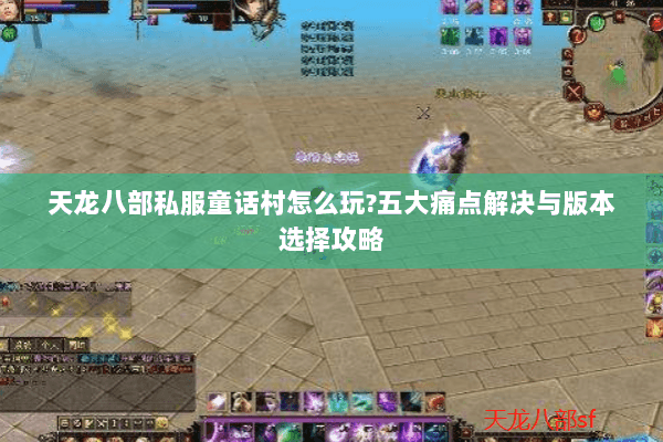天龙八部私服童话村怎么玩？五大痛点解决与版本选择攻略