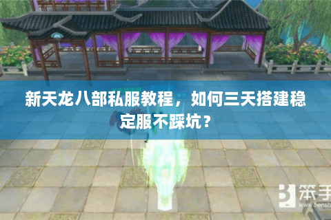 新天龙八部私服教程，如何三天搭建稳定服不踩坑？