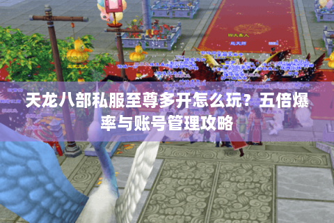 天龙八部私服至尊多开怎么玩？五倍爆率与账号管理攻略