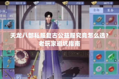 天龙八部私服复古公益服究竟怎么选？老玩家避坑指南