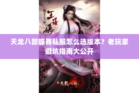 天龙八部蝶舞私服怎么选版本？老玩家避坑指南大公开