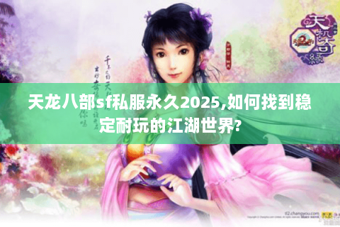 天龙八部sf私服永久2025,如何找到稳定耐玩的江湖世界?