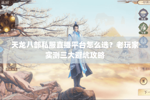天龙八部私服直播平台怎么选？老玩家实测三大避坑攻略