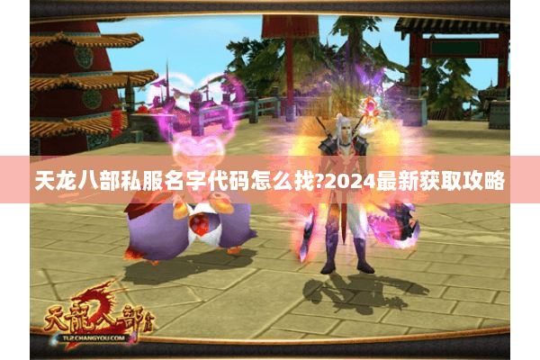 天龙八部私服名字代码怎么找？2024最新获取攻略