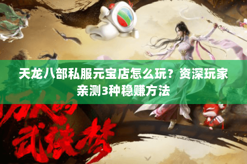 天龙八部私服元宝店怎么玩？资深玩家亲测3种稳赚方法
