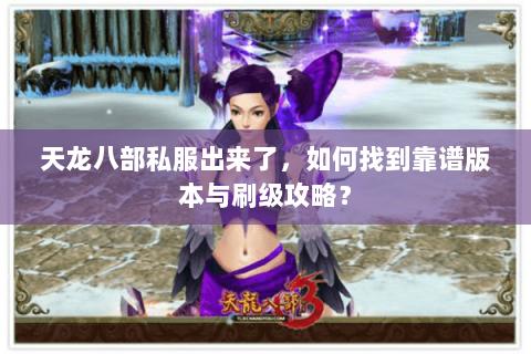 天龙八部私服出来了，如何找到靠谱版本与刷级攻略？