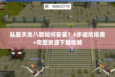 私服天龙八部如何安装？5步避坑指南+完整资源下载攻略