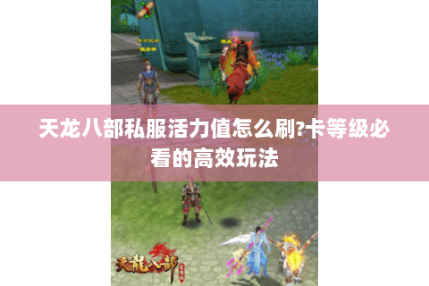 天龙八部私服活力值怎么刷?卡等级必看的高效玩法