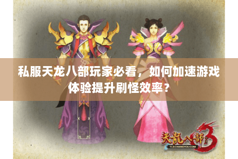 私服天龙八部玩家必看，如何加速游戏体验提升刷怪效率？
