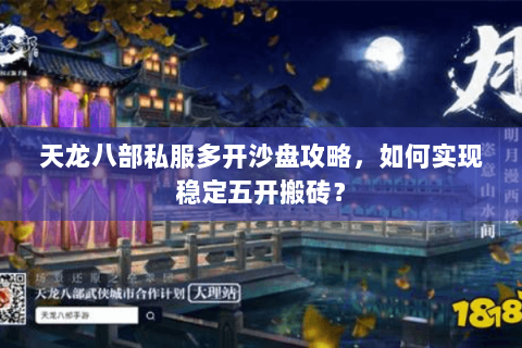 天龙八部私服多开沙盘攻略，如何实现稳定五开搬砖？