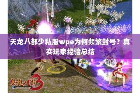天龙八部少私服wpe为何频繁封号？真实玩家经验总结