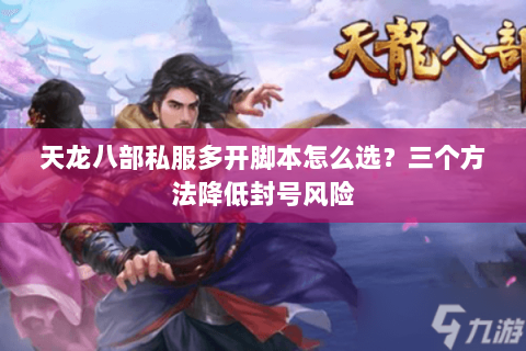 天龙八部私服多开脚本怎么选？三个方法降低封号风险