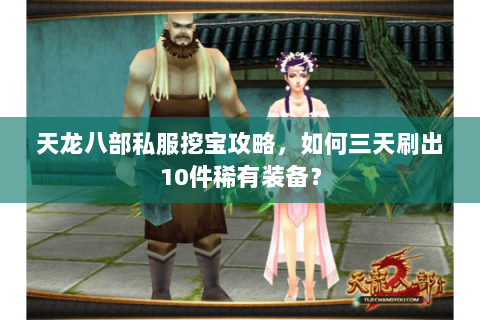 天龙八部私服挖宝攻略，如何三天刷出10件稀有装备？