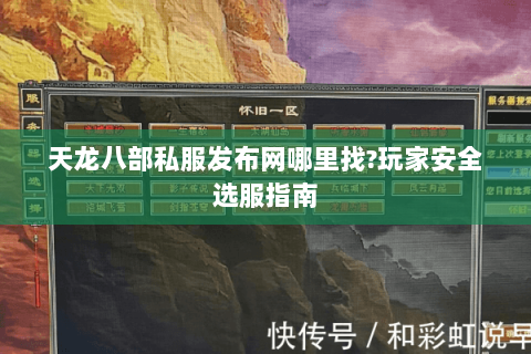 天龙八部私服发布网哪里找?玩家安全选服指南 天龙八部私服发布网哪里找?玩家安全选服指南
