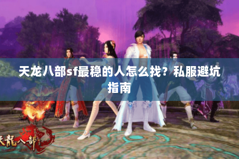 天龙八部sf最稳的人怎么找？私服避坑指南