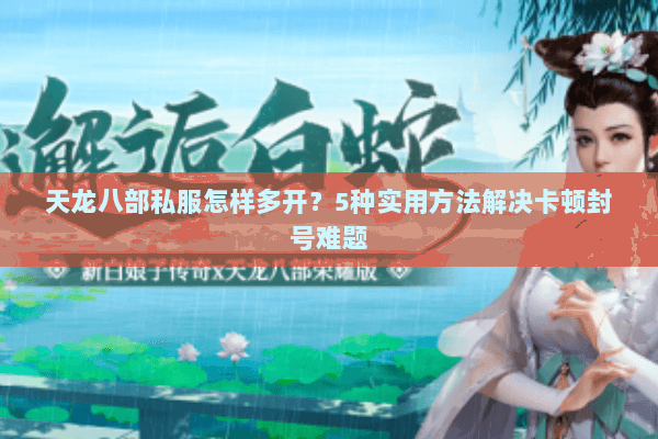 天龙八部私服怎样多开？5种实用方法解决卡顿封号难题