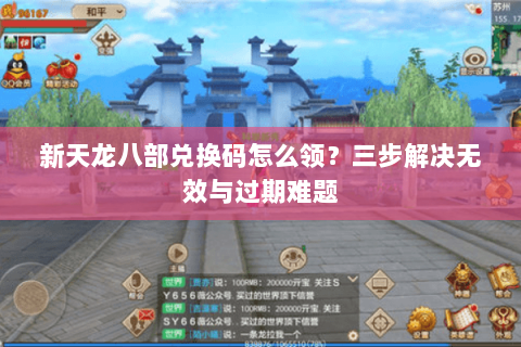 新天龙八部兑换码怎么领？三步解决无效与过期难题