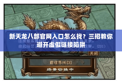 新天龙八部官网入口怎么找？三招教你避开虚假链接陷阱