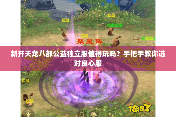 新开天龙八部公益独立服值得玩吗？手把手教你选对良心服