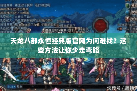 天龙八部永恒经典版官网为何难找？这些方法让你少走弯路