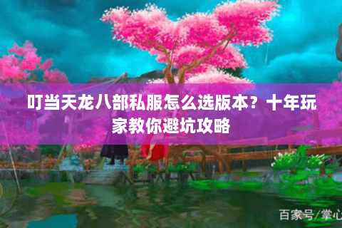 叮当天龙八部私服怎么选版本？十年玩家教你避坑攻略