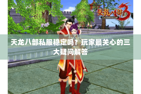 天龙八部私服稳定吗？玩家最关心的三大疑问解答