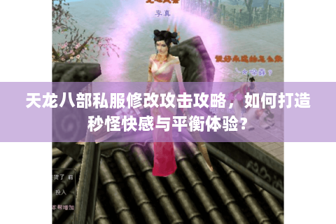 天龙八部私服修改攻击攻略，如何打造秒怪快感与平衡体验？