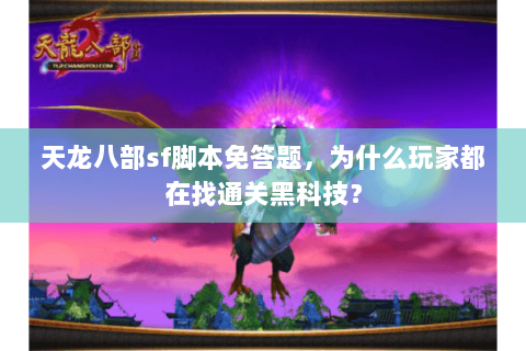 天龙八部sf脚本免答题，为什么玩家都在找通关黑科技？