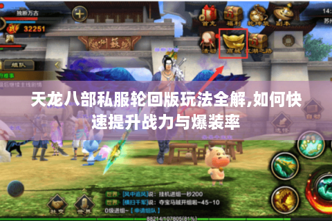 天龙八部私服轮回版玩法全解,如何快速提升战力与爆装率
