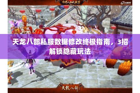 天龙八部私服数据修改终极指南，3招解锁隐藏玩法