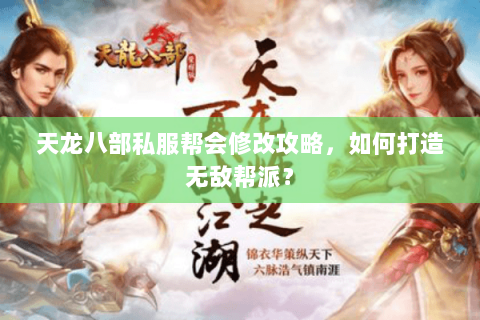 天龙八部私服帮会修改攻略，如何打造无敌帮派？