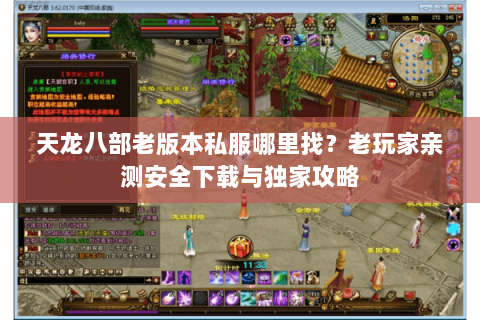 天龙八部老版本私服哪里找？老玩家亲测安全下载与独家攻略