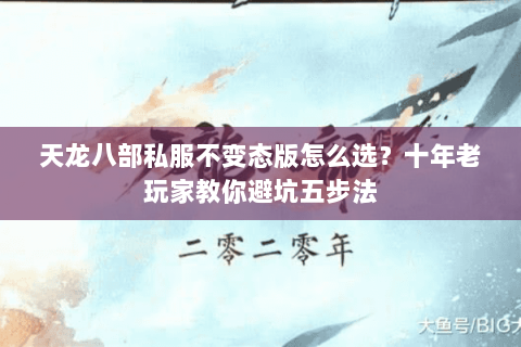 天龙八部私服不变态版怎么选？十年老玩家教你避坑五步法