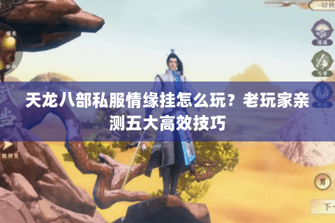 天龙八部私服情缘挂怎么玩？老玩家亲测五大高效技巧