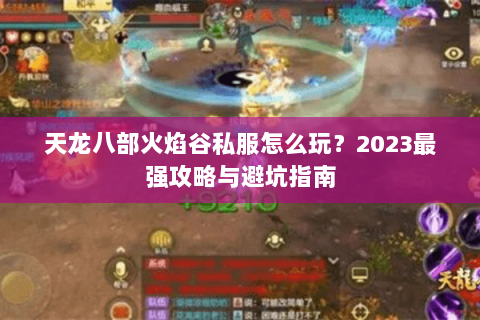 天龙八部火焰谷私服怎么玩？2023最强攻略与避坑指南